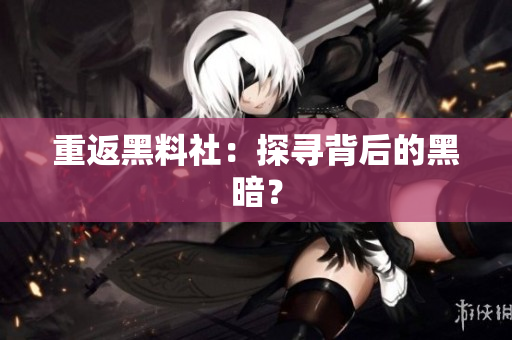 重返黑料社：探寻背后的黑暗？