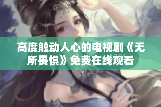 高度触动人心的电视剧《无所畏惧》免费在线观看