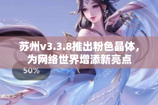 苏州v3.3.8推出粉色晶体，为网络世界增添新亮点