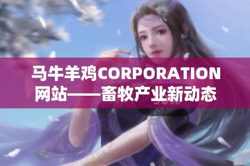 马牛羊鸡CORPORATION网站——畜牧产业新动态