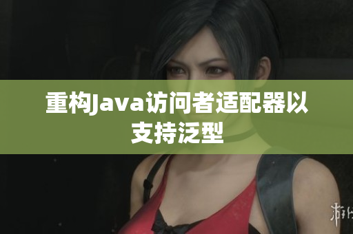 重构Java访问者适配器以支持泛型