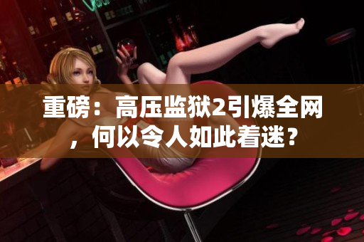 重磅：高压监狱2引爆全网，何以令人如此着迷？