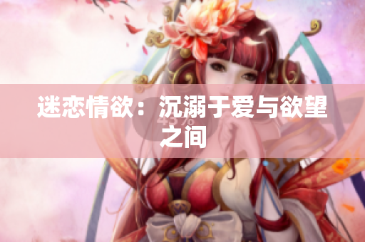 迷恋情欲：沉溺于爱与欲望之间