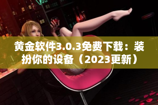 黄金软件3.0.3免费下载：装扮你的设备（2023更新）