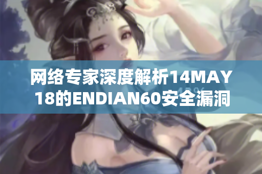 网络专家深度解析14MAY18的ENDIAN60安全漏洞