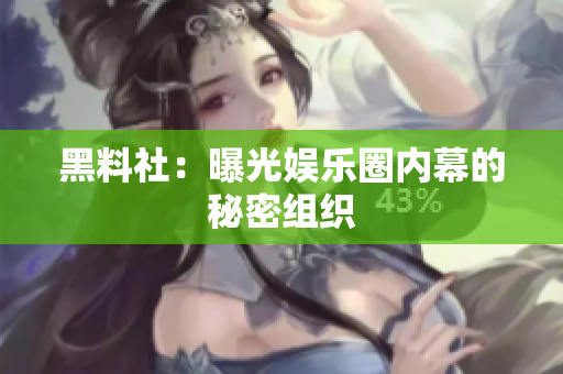 黑料社：曝光娱乐圈内幕的秘密组织