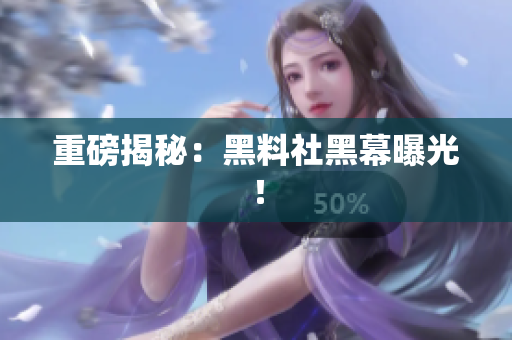 重磅揭秘：黑料社黑幕曝光！