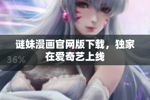 谜妹漫画官网版下载，独家在爱奇艺上线
