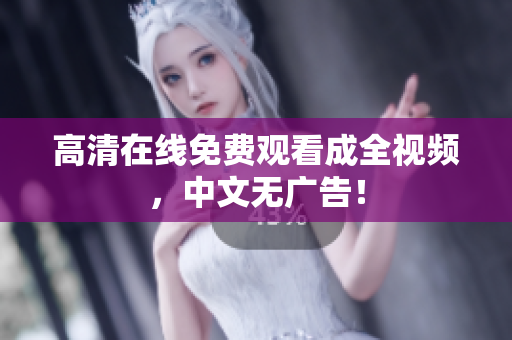 高清在线免费观看成全视频，中文无广告！
