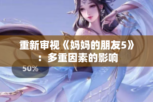 重新审视《妈妈的朋友5》：多重因素的影响
