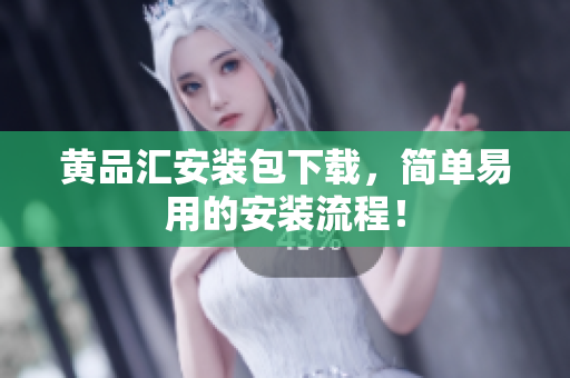 黄品汇安装包下载，简单易用的安装流程！