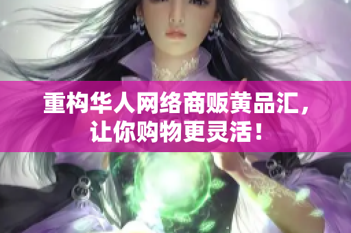 重构华人网络商贩黄品汇，让你购物更灵活！