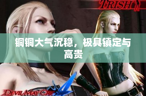铜铜大气沉稳，极具镇定与高贵