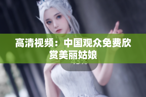 高清视频：中国观众免费欣赏美丽姑娘