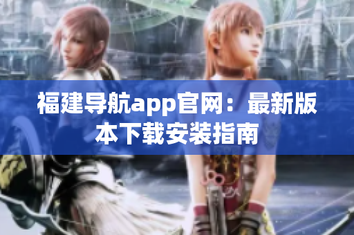 福建导航app官网：最新版本下载安装指南