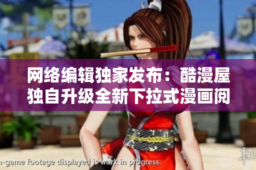 网络编辑独家发布：酷漫屋独自升级全新下拉式漫画阅读体验