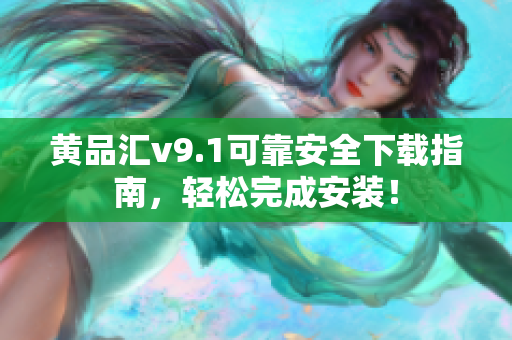 黄品汇v9.1可靠安全下载指南，轻松完成安装！