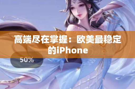 高端尽在掌握：欧美最稳定的iPhone