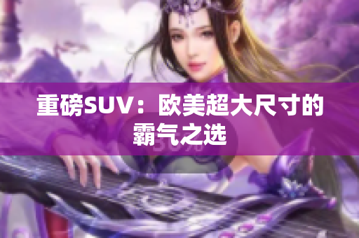 重磅SUV：欧美超大尺寸的霸气之选