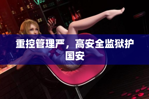 重控管理严，高安全监狱护国安