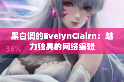 黑白调的EveIynCIairn：魅力独具的网络编辑