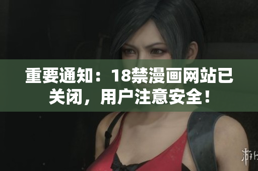 重要通知：18禁漫画网站已关闭，用户注意安全！