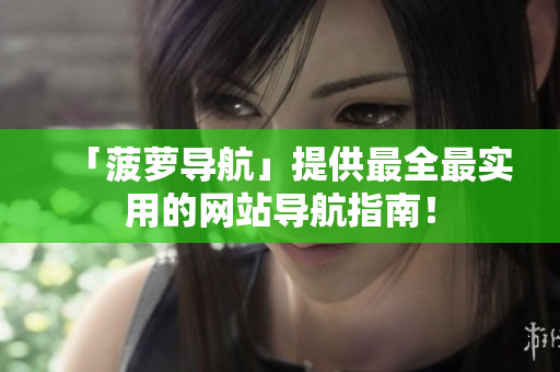 「菠萝导航」提供最全最实用的网站导航指南！