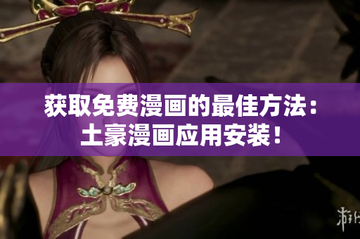 获取免费漫画的最佳方法：土豪漫画应用安装！
