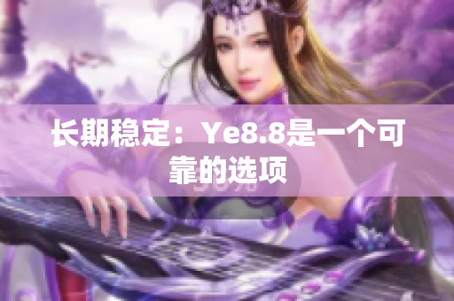长期稳定：Ye8.8是一个可靠的选项
