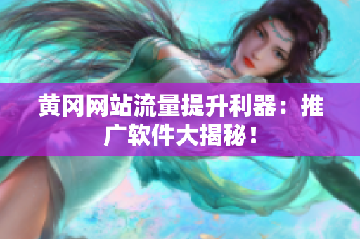 黄冈网站流量提升利器：推广软件大揭秘！