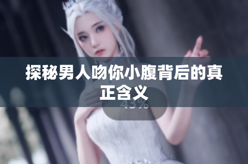探秘男人吻你小腹背后的真正含义