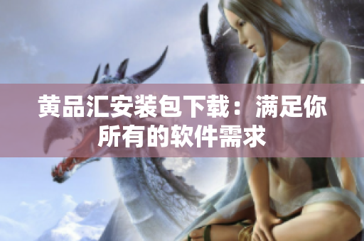 黄品汇安装包下载：满足你所有的软件需求