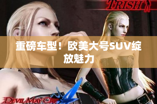重磅车型！欧美大号SUV绽放魅力