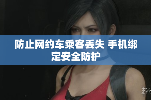 防止网约车乘客丢失 手机绑定安全防护