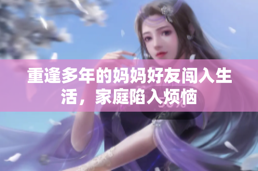 重逢多年的妈妈好友闯入生活，家庭陷入烦恼