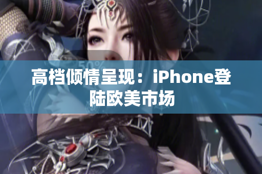 高档倾情呈现：iPhone登陆欧美市场