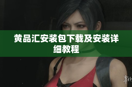 黄品汇安装包下载及安装详细教程