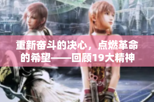 重新奋斗的决心，点燃革命的希望——回顾19大精神