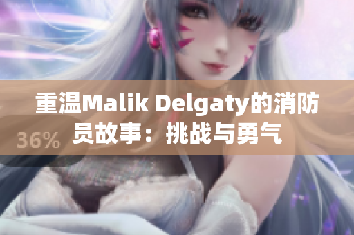 重温Malik Delgaty的消防员故事：挑战与勇气