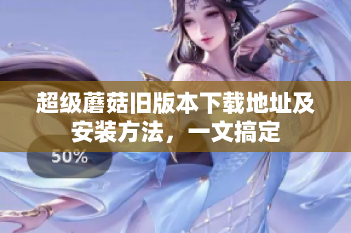 超级蘑菇旧版本下载地址及安装方法，一文搞定