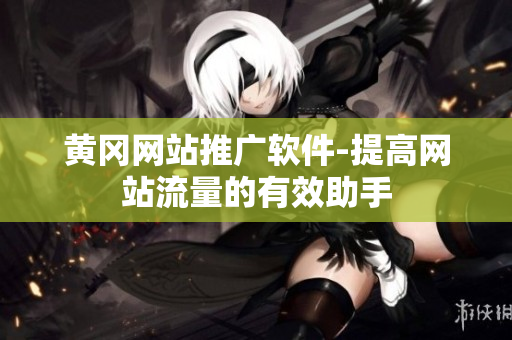 黄冈网站推广软件-提高网站流量的有效助手