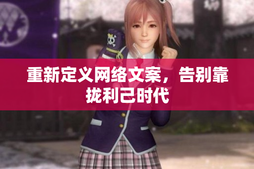 重新定义网络文案，告别靠拢利己时代