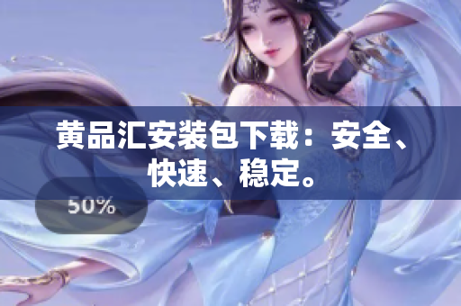 黄品汇安装包下载：安全、快速、稳定。