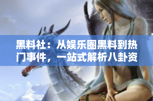 黑料社：从娱乐圈黑料到热门事件，一站式解析八卦资讯