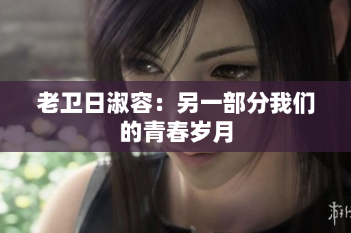 老卫日淑容：另一部分我们的青春岁月