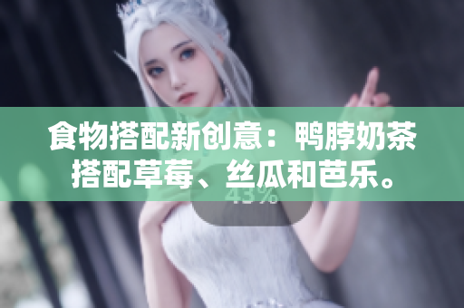 食物搭配新创意：鸭脖奶茶搭配草莓、丝瓜和芭乐。