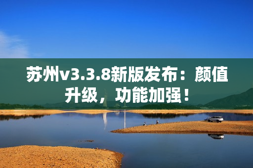苏州v3.3.8新版发布：颜值升级，功能加强！