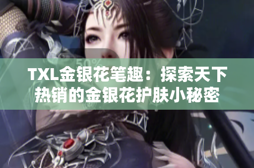TXL金银花笔趣：探索天下热销的金银花护肤小秘密