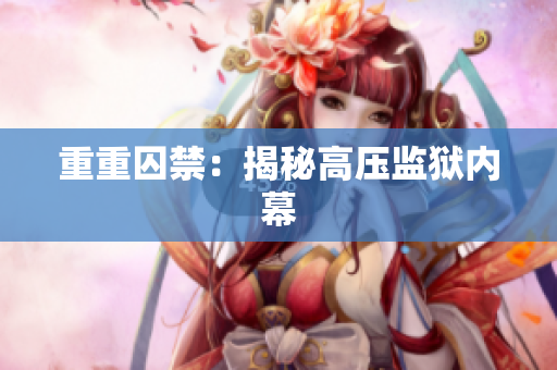 重重囚禁：揭秘高压监狱内幕