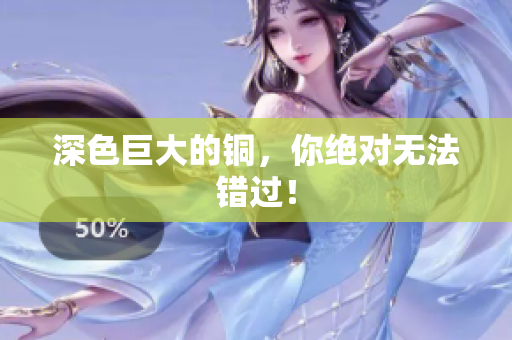 深色巨大的铜，你绝对无法错过！
